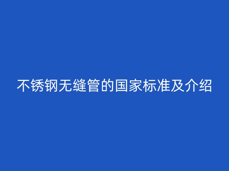 欧冠中文官网无缝管的国家标准及介绍