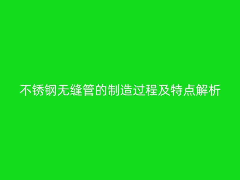 欧冠中文官网无缝管的制造过程及特点解析