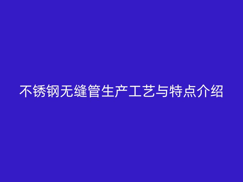 欧冠中文官网无缝管生产工艺与特点介绍