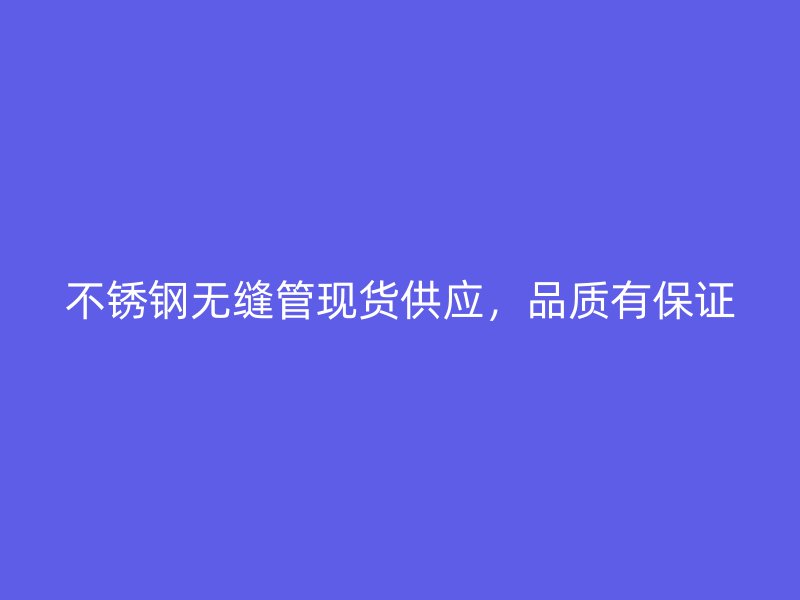 欧冠中文官网无缝管现货供应，品质有保证