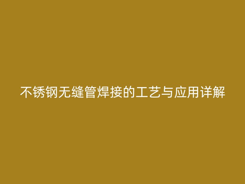 欧冠中文官网无缝管焊接的工艺与应用详解