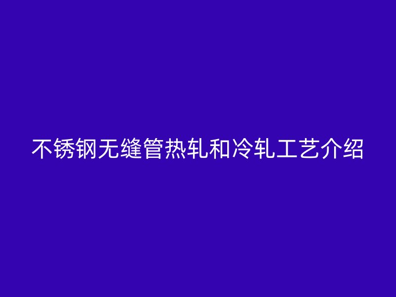 欧冠中文官网无缝管热轧和冷轧工艺介绍