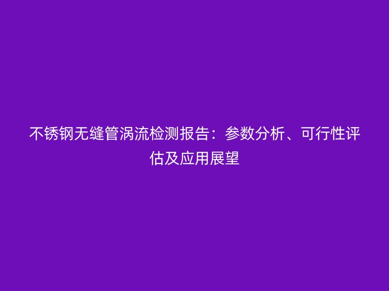 欧冠中文官网无缝管涡流检测报告：参数分析、可行性评估及应用展望