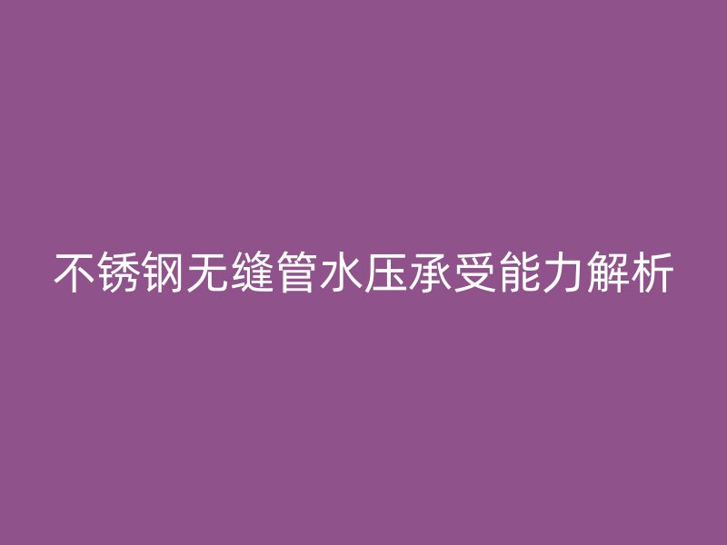 欧冠中文官网无缝管水压承受能力解析