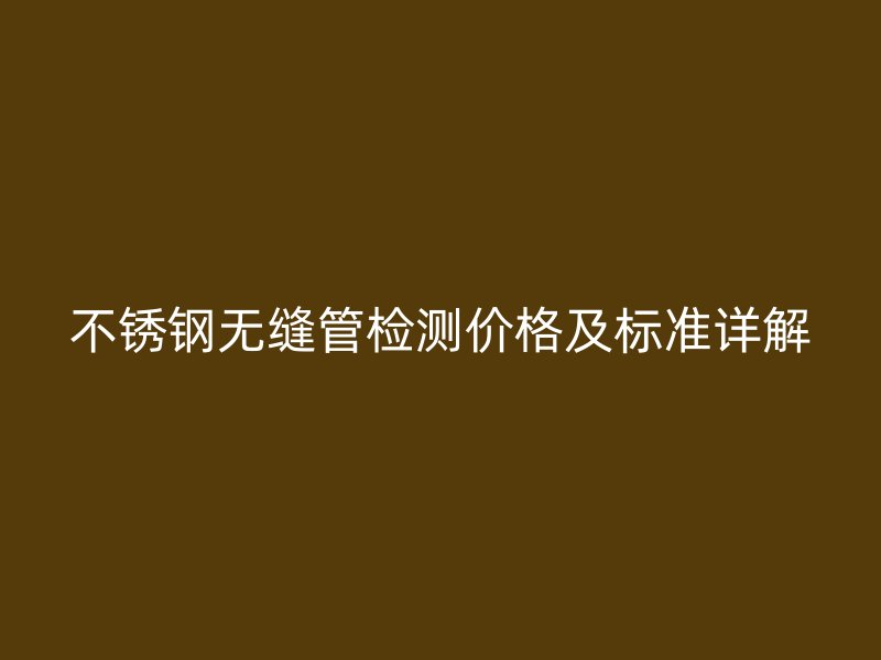 欧冠中文官网无缝管检测价格及标准详解