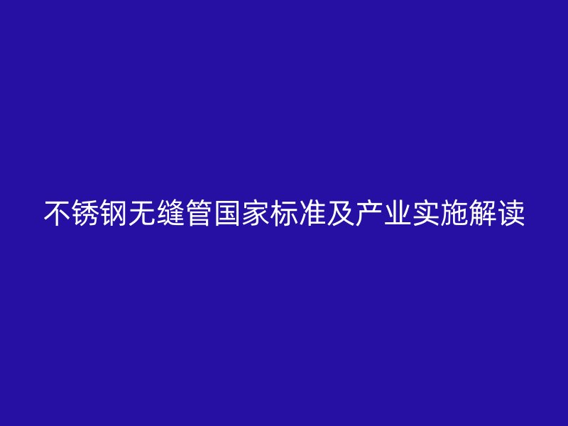 欧冠中文官网无缝管国家标准及产业实施解读