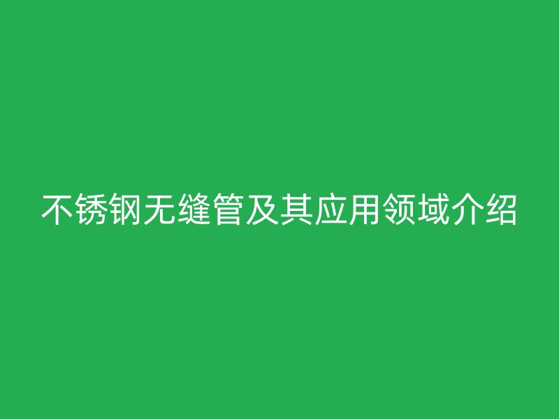 欧冠中文官网无缝管及其应用领域介绍