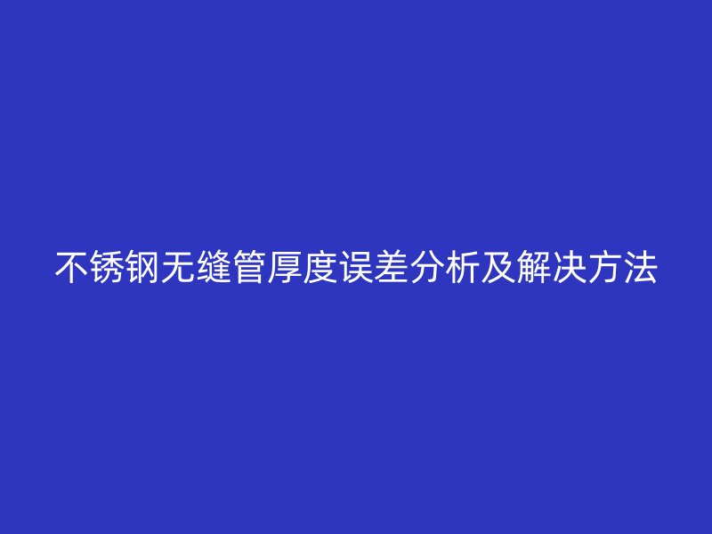 欧冠中文官网无缝管厚度误差分析及解决方法