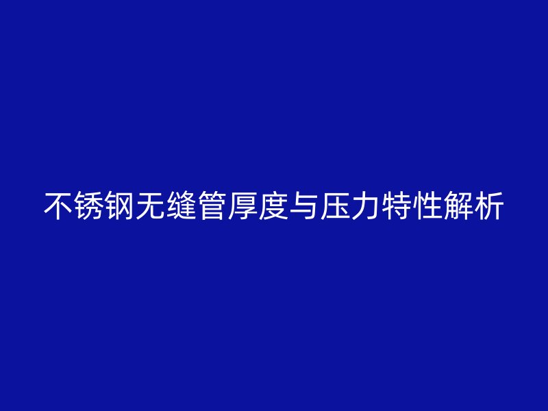 欧冠中文官网无缝管厚度与压力特性解析