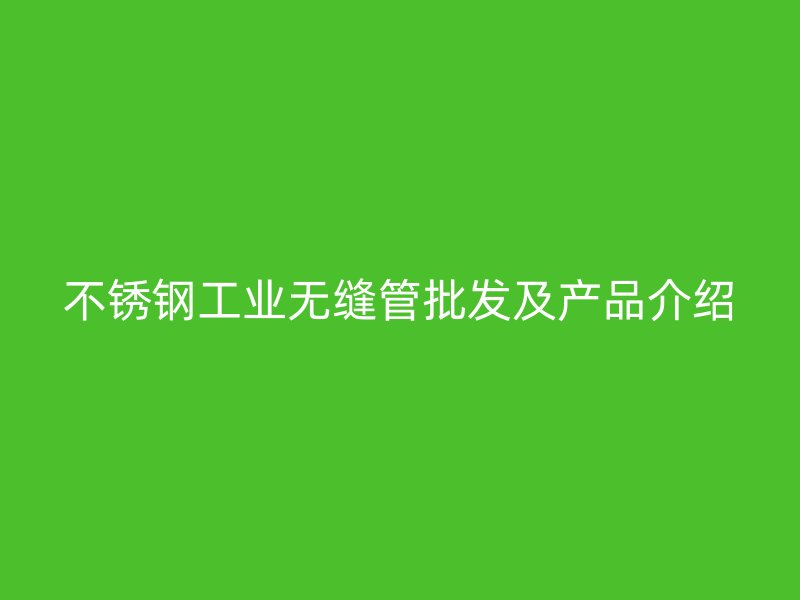欧冠中文官网工业无缝管批发及产品介绍