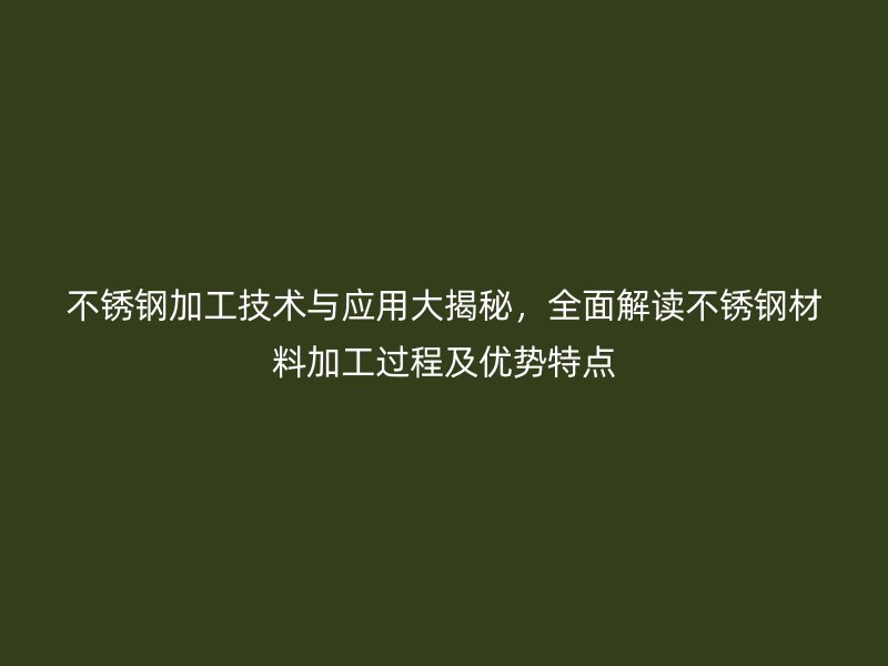 欧冠中文官网加工技术与应用大揭秘，全面解读欧冠中文官网材料加工过程及优势特点