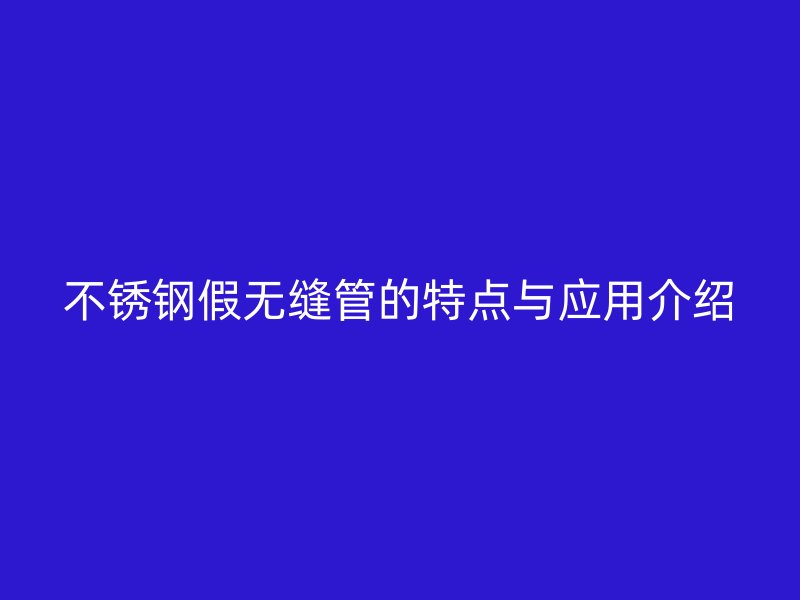 欧冠中文官网假无缝管的特点与应用介绍
