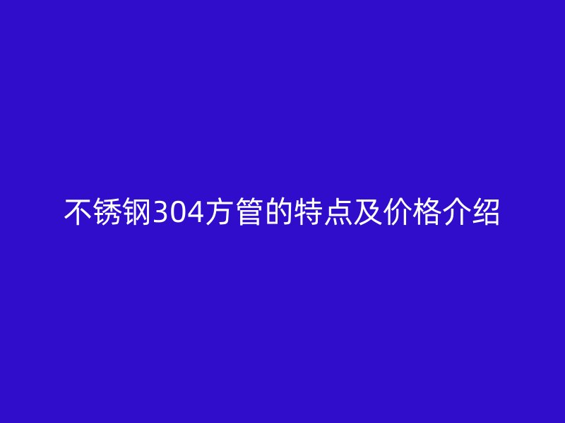 欧冠中文官网304方管的特点及价格介绍