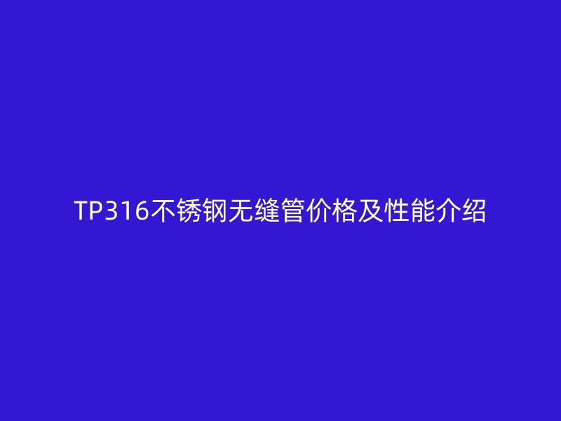 TP316欧冠中文官网无缝管价格及性能介绍