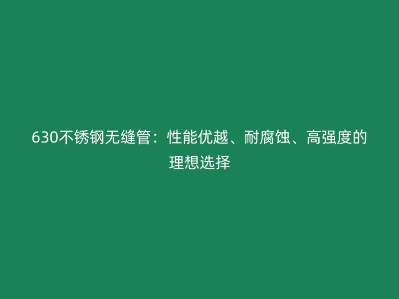 630欧冠中文官网无缝管：性能优越、耐腐蚀、高强度的理想选择