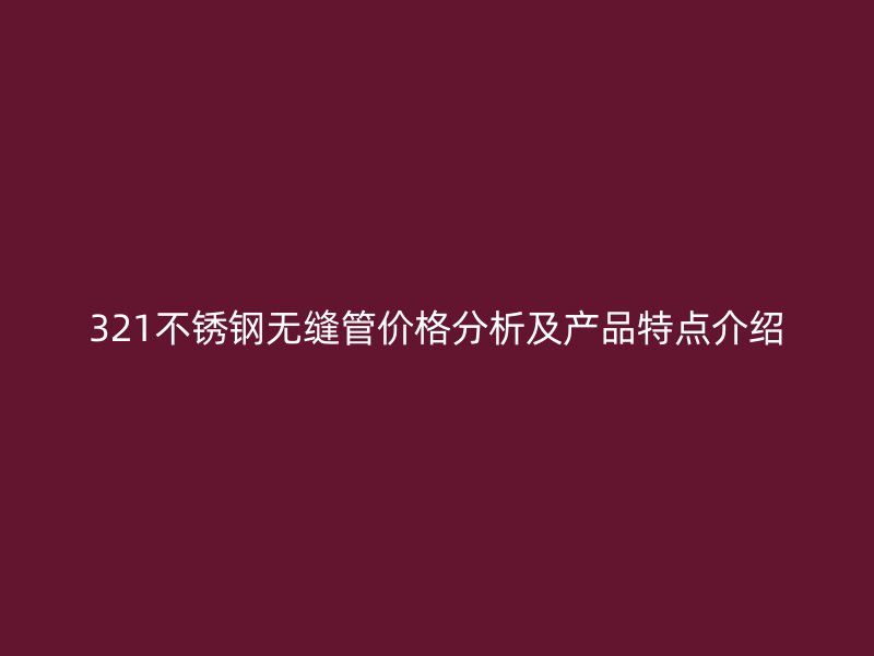 321欧冠中文官网无缝管价格分析及产品特点介绍