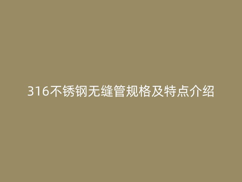 316欧冠中文官网无缝管规格及特点介绍