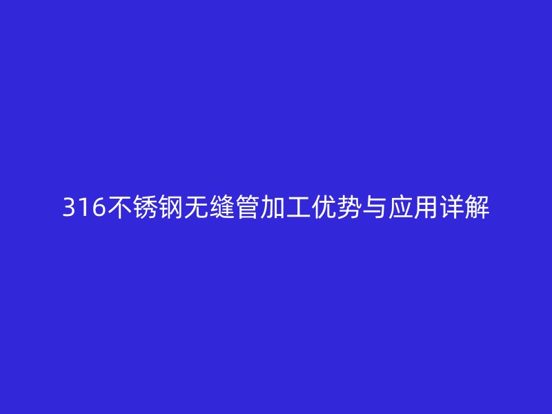 316欧冠中文官网无缝管加工优势与应用详解