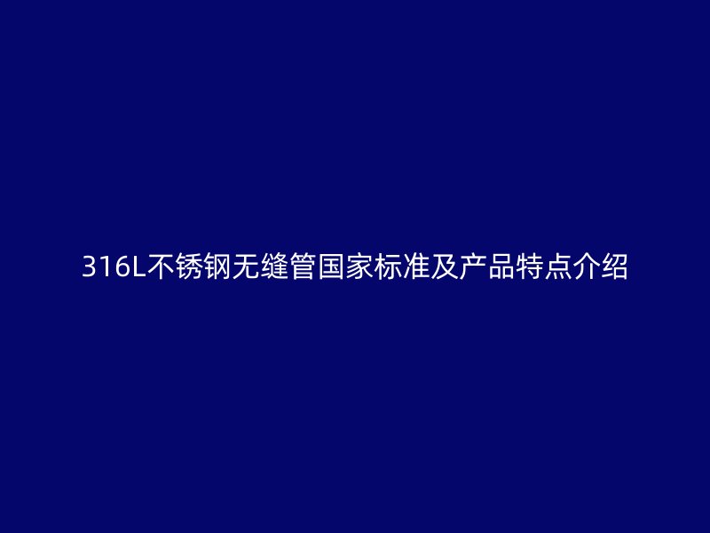 316L欧冠中文官网无缝管国家标准及产品特点介绍
