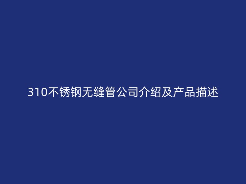 310欧冠中文官网无缝管公司介绍及产品描述