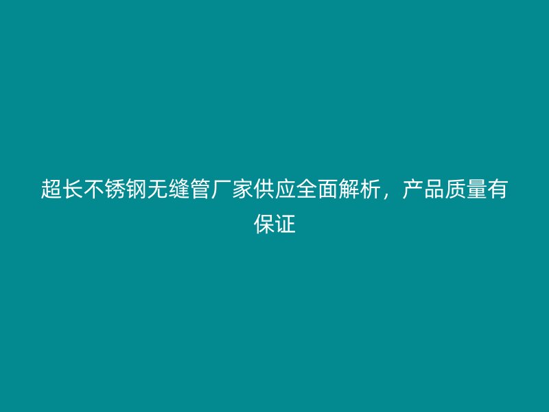 超长欧冠中文官网无缝管厂家供应全面解析，产品质量有保证