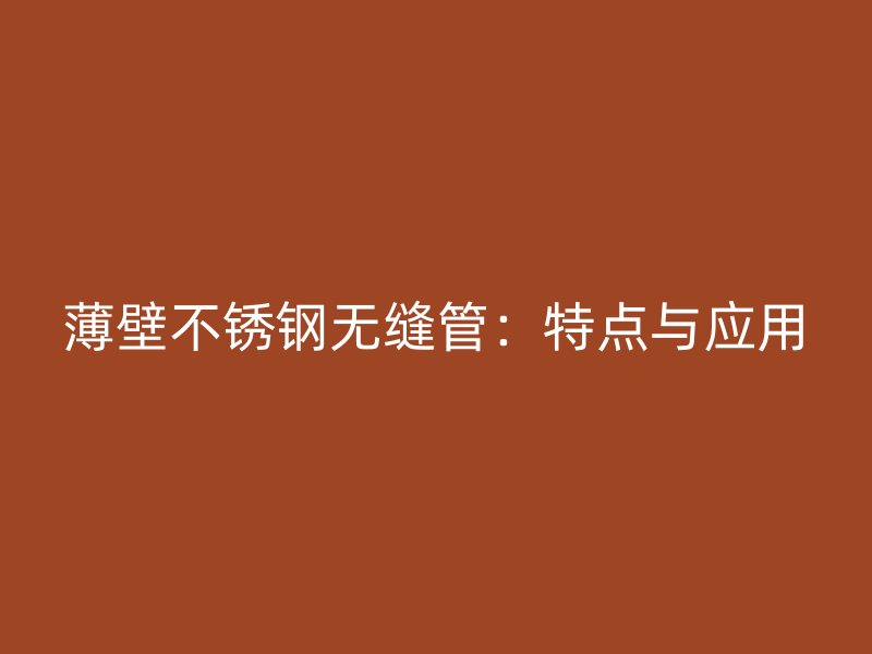 薄壁欧冠中文官网无缝管：特点与应用