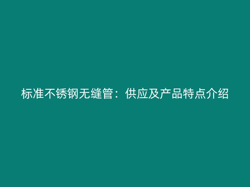 标准欧冠中文官网无缝管：供应及产品特点介绍