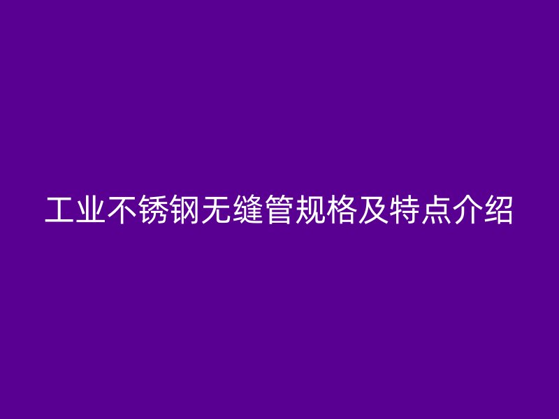 工业欧冠中文官网无缝管规格及特点介绍