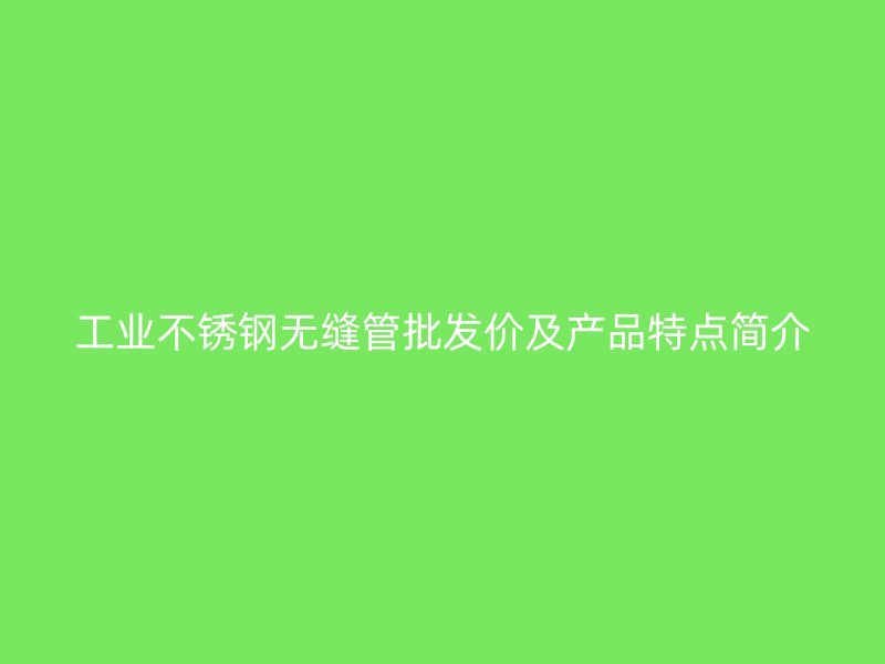 工业欧冠中文官网无缝管批发价及产品特点简介