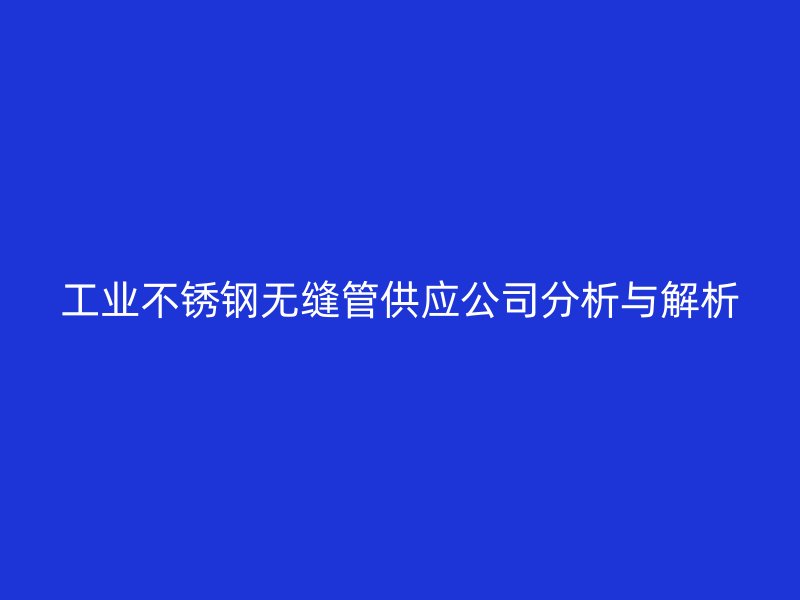 工业欧冠中文官网无缝管供应公司分析与解析