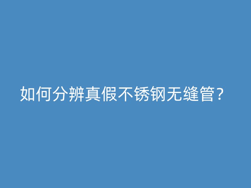 如何分辨真假欧冠中文官网无缝管？