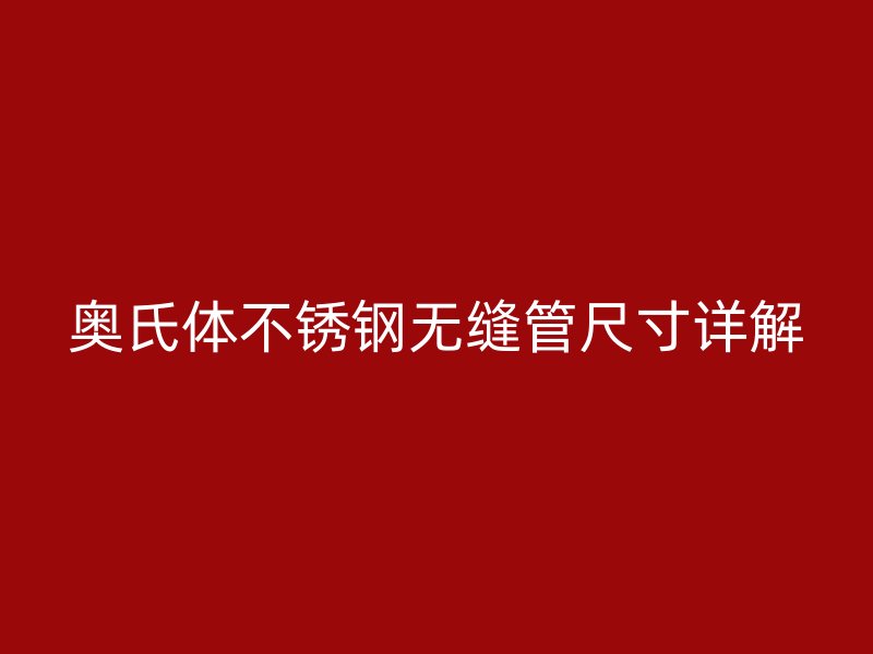 奥氏体欧冠中文官网无缝管尺寸详解