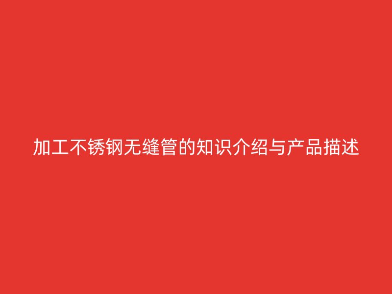 加工欧冠中文官网无缝管的知识介绍与产品描述