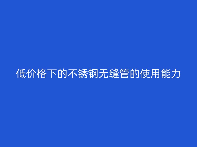 低价格下的欧冠中文官网无缝管的使用能力