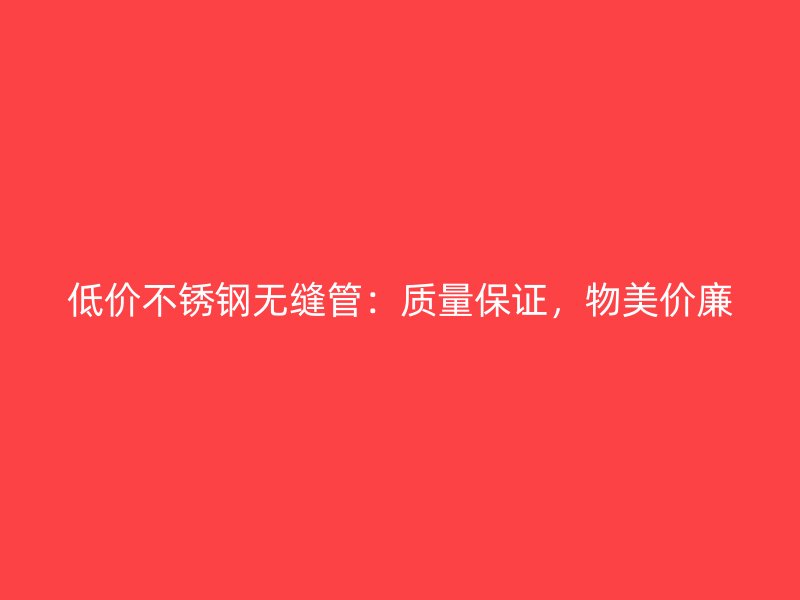 低价欧冠中文官网无缝管：质量保证，物美价廉