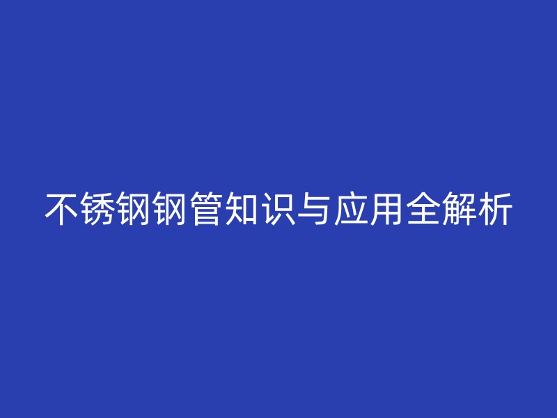 欧冠中文官网钢管知识与应用全解析