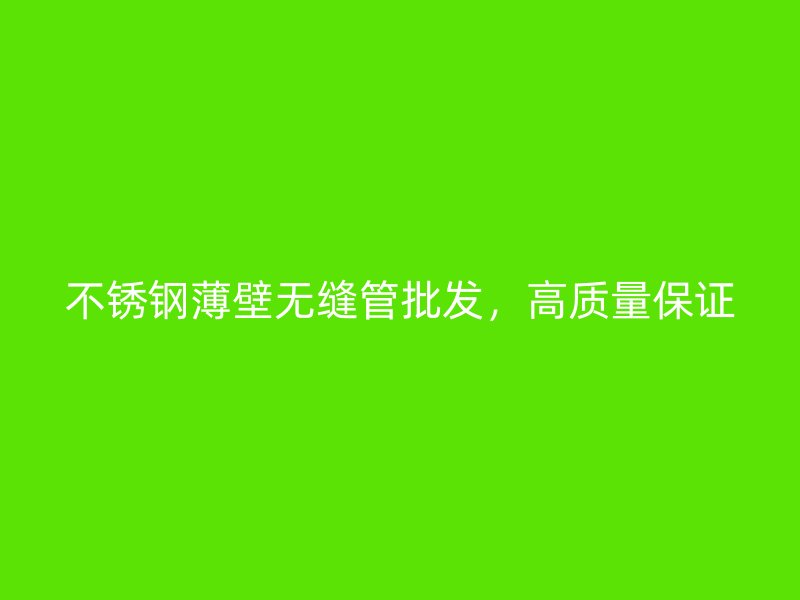 欧冠中文官网薄壁无缝管批发，高质量保证