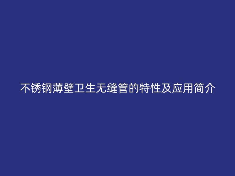 欧冠中文官网薄壁卫生无缝管的特性及应用简介