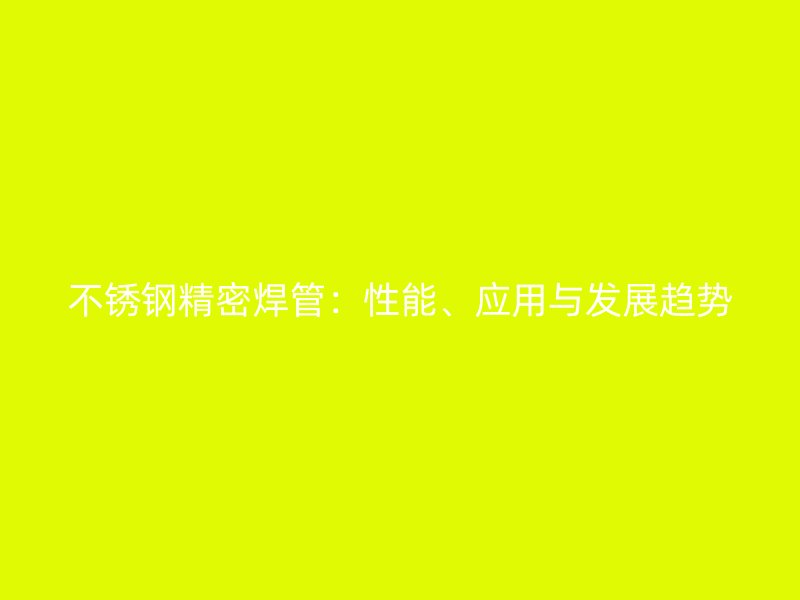 欧冠中文官网精密焊管：性能、应用与发展趋势