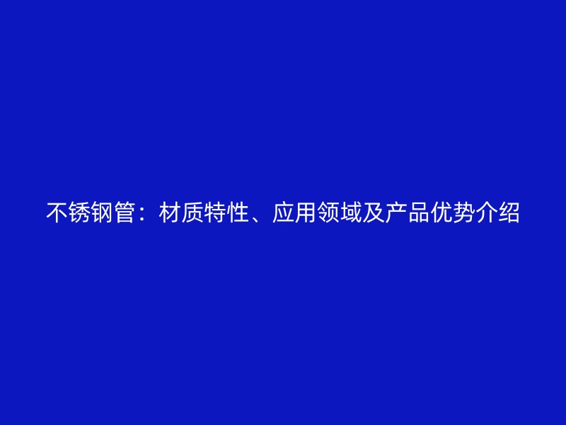 欧冠中文官网管：材质特性、应用领域及产品优势介绍