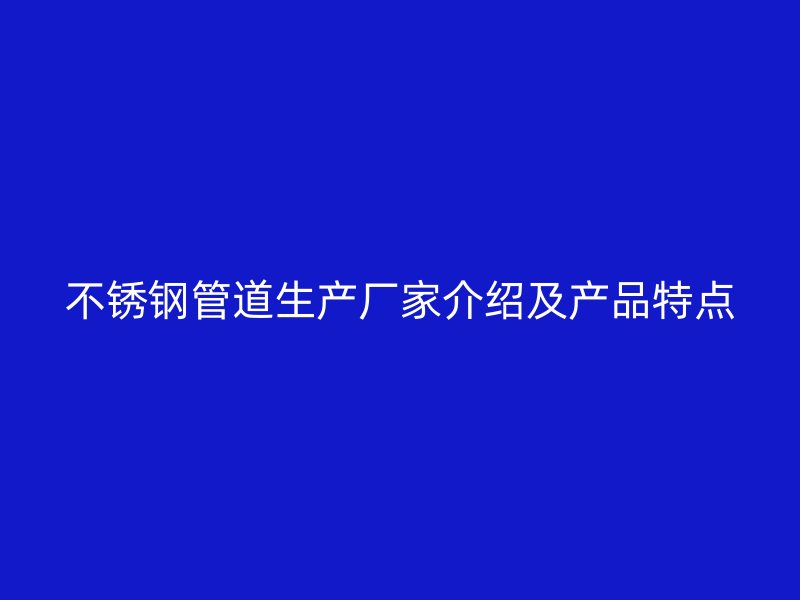 欧冠中文官网管道生产厂家介绍及产品特点