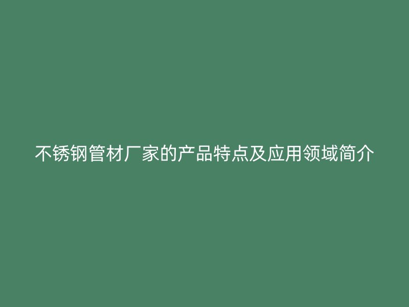 欧冠中文官网管材厂家的产品特点及应用领域简介