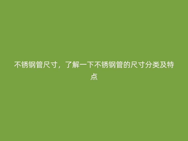 欧冠中文官网管尺寸，了解一下欧冠中文官网管的尺寸分类及特点