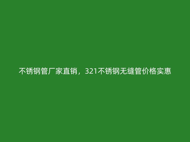 欧冠中文官网管厂家直销，321欧冠中文官网无缝管价格实惠