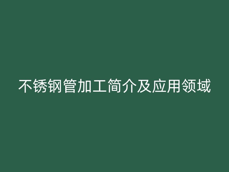 欧冠中文官网管加工简介及应用领域