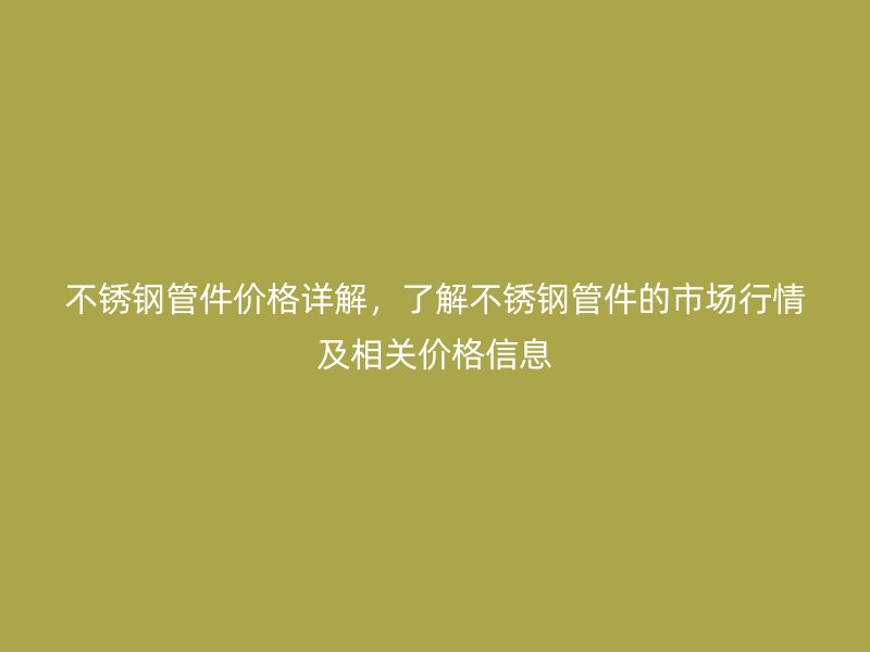 欧冠中文官网管件价格详解，了解欧冠中文官网管件的市场行情及相关价格信息