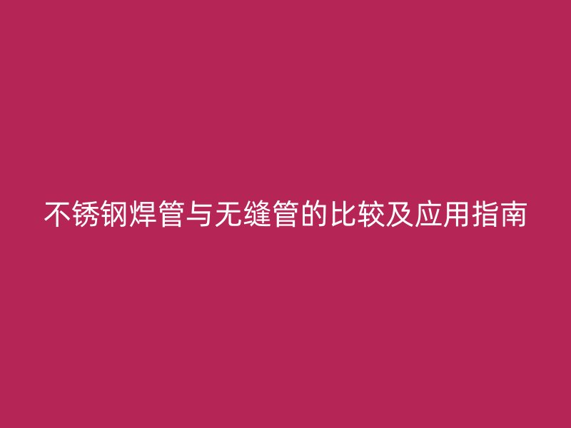 欧冠中文官网焊管与无缝管的比较及应用指南