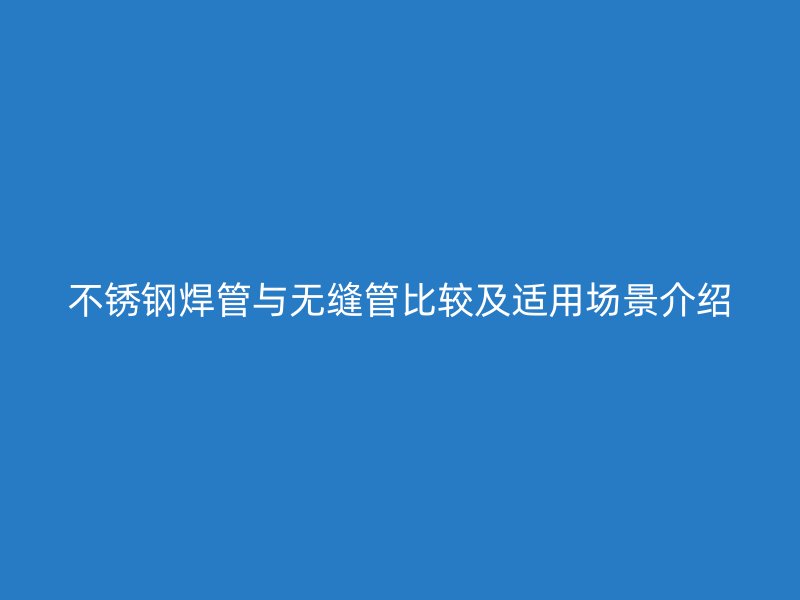 欧冠中文官网焊管与无缝管比较及适用场景介绍