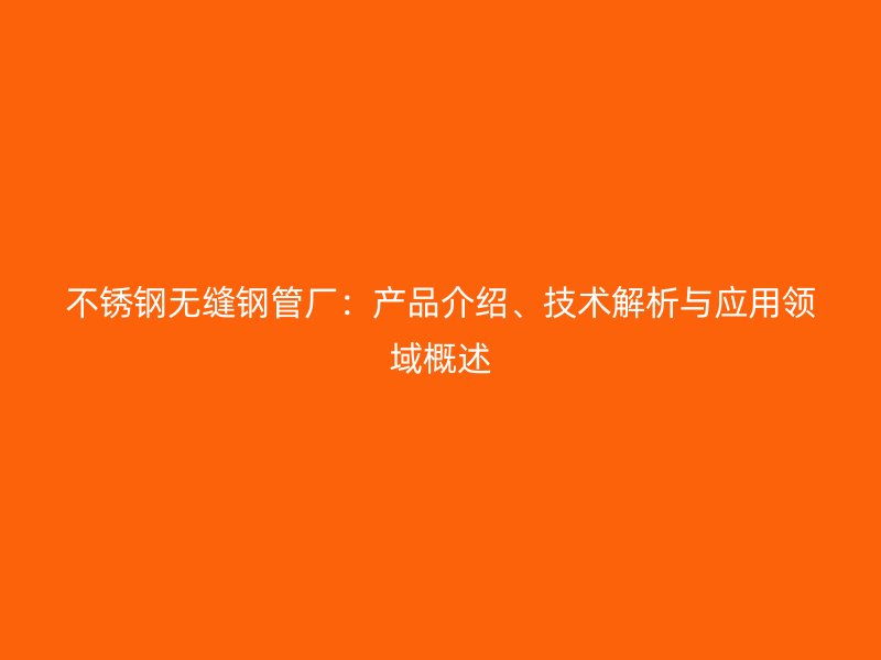 欧冠中文官网无缝钢管厂：产品介绍、技术解析与应用领域概述