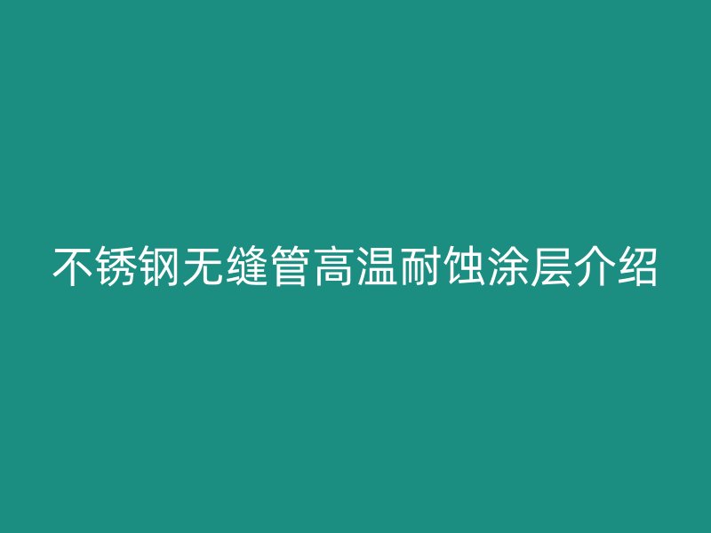 欧冠中文官网无缝管高温耐蚀涂层介绍